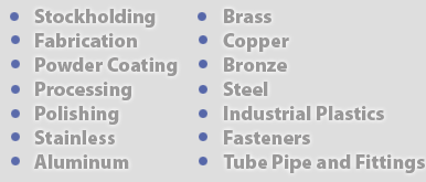 Stockholding, Fabrication, Powder Coating, Processing, Polishing, Stainless, Aluminium, Brass, Copper, Bronze, Steel, Industrial Plastics, Fasteners, Tube Pipe and Fittings